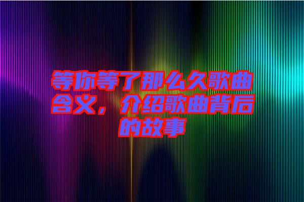 等你等了那么久歌曲含義，介紹歌曲背后的故事