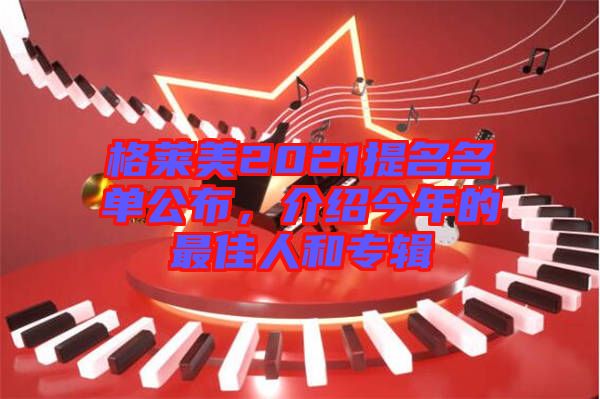 格萊美2021提名名單公布，介紹今年的最佳人和專輯