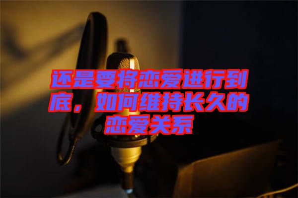 還是要將戀愛進行到底，如何維持長久的戀愛關(guān)系
