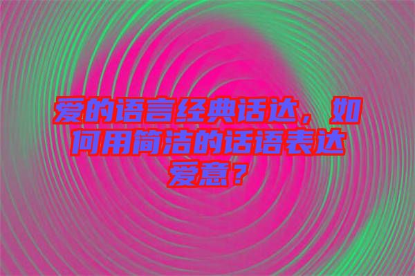 愛(ài)的語(yǔ)言經(jīng)典話達(dá)，如何用簡(jiǎn)潔的話語(yǔ)表達(dá)愛(ài)意？