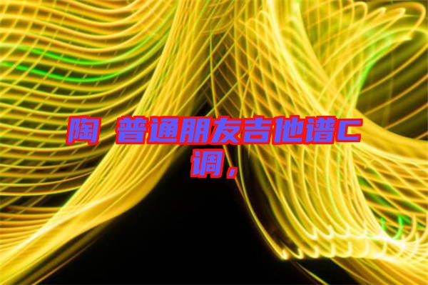 陶喆普通朋友吉他譜C調(diào)，