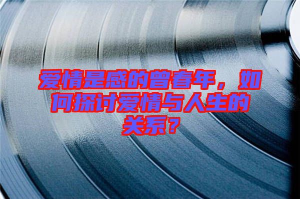 愛情是感的曾春年，如何探討愛情與人生的關(guān)系？