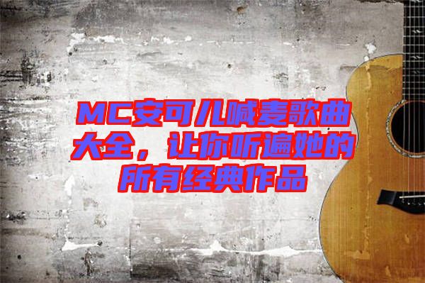 MC安可兒喊麥歌曲大全，讓你聽遍她的所有經(jīng)典作品