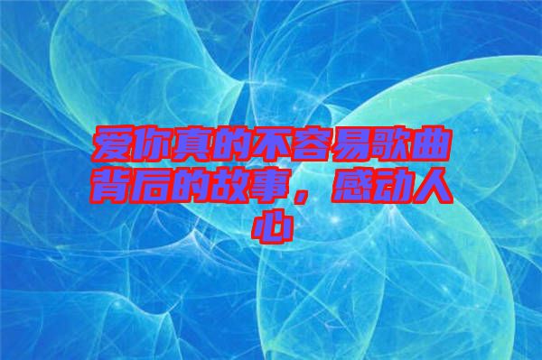 愛你真的不容易歌曲背后的故事，感動人心