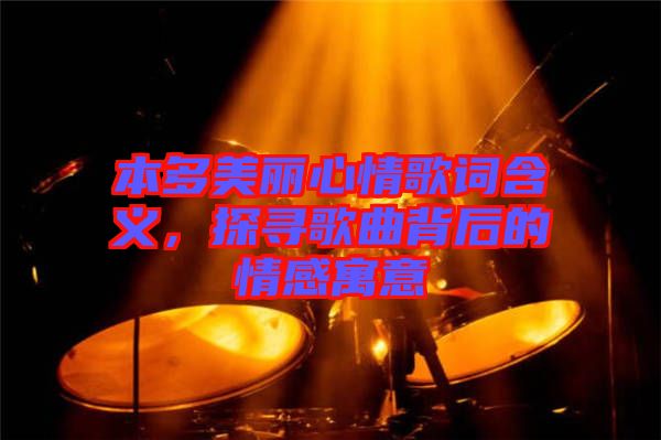 本多美麗心情歌詞含義，探尋歌曲背后的情感寓意