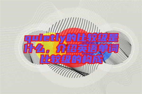 quietly的比較級是什么，介紹英語單詞比較級的構(gòu)成