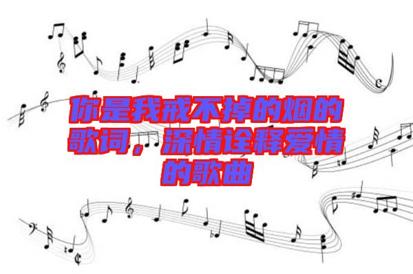你是我戒不掉的煙的歌詞，深情詮釋愛情的歌曲