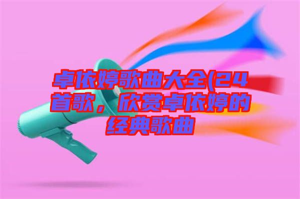 卓依婷歌曲大全(24首歌，欣賞卓依婷的經(jīng)典歌曲