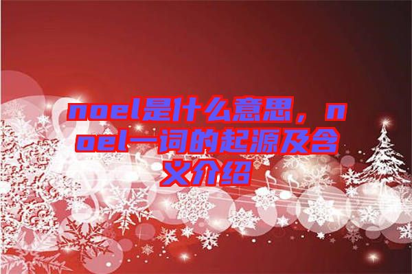 noel是什么意思，noel一詞的起源及含義介紹