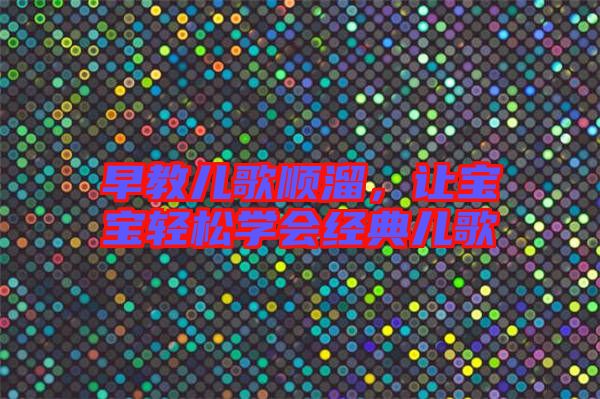早教兒歌順溜，讓寶寶輕松學(xué)會(huì)經(jīng)典兒歌