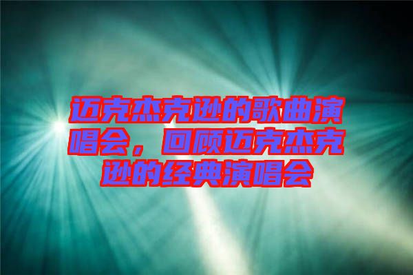 邁克杰克遜的歌曲演唱會，回顧邁克杰克遜的經(jīng)典演唱會