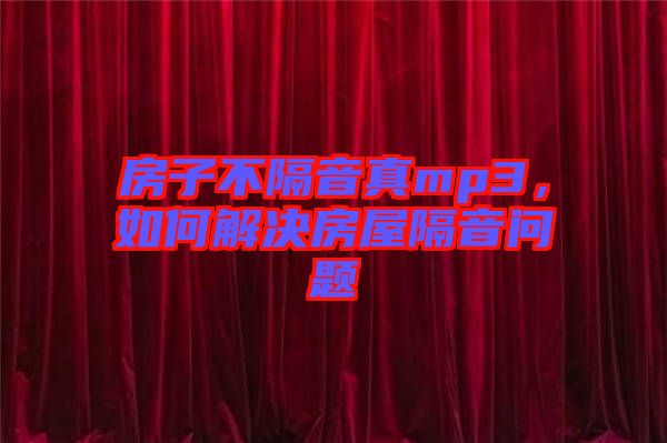 房子不隔音真mp3，如何解決房屋隔音問(wèn)題