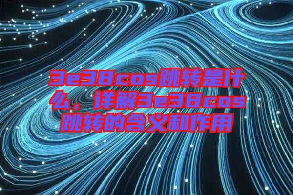 3e38cos跳轉(zhuǎn)是什么，詳解3e38cos跳轉(zhuǎn)的含義和作用
