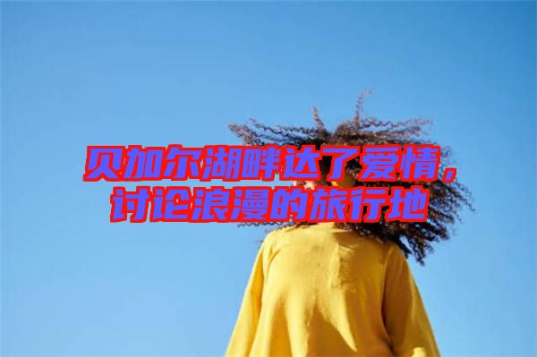貝加爾湖畔達了愛情，討論浪漫的旅行地