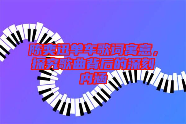 陳奕迅單車歌詞寓意，探究歌曲背后的深刻內(nèi)涵