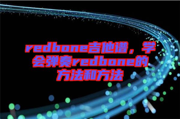 redbone吉他譜，學(xué)會彈奏redbone的方法和方法