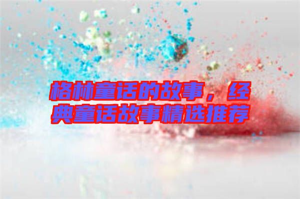 格林童話的故事，經(jīng)典童話故事精選推薦