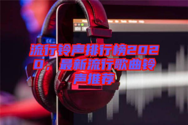 流行鈴聲排行榜2020，最新流行歌曲鈴聲推薦