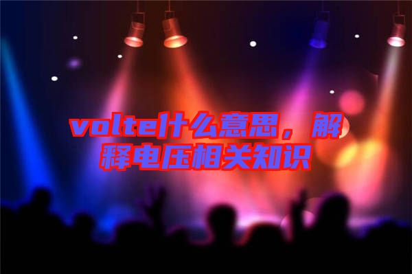 volte什么意思，解釋電壓相關(guān)知識