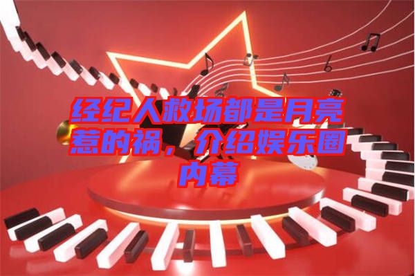 經(jīng)紀(jì)人救場(chǎng)都是月亮惹的禍，介紹娛樂圈內(nèi)幕