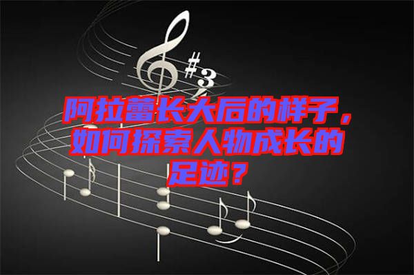 阿拉蕾長大后的樣子，如何探索人物成長的足跡？
