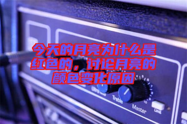 今天的月亮為什么是紅色的，討論月亮的顏色變化原因