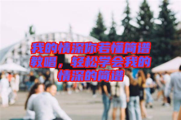 我的情深你若懂簡譜教唱，輕松學(xué)會我的情深的簡譜