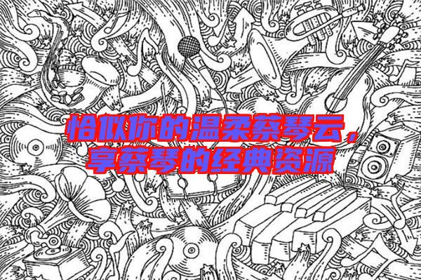 恰似你的溫柔蔡琴云，享蔡琴的經(jīng)典資源
