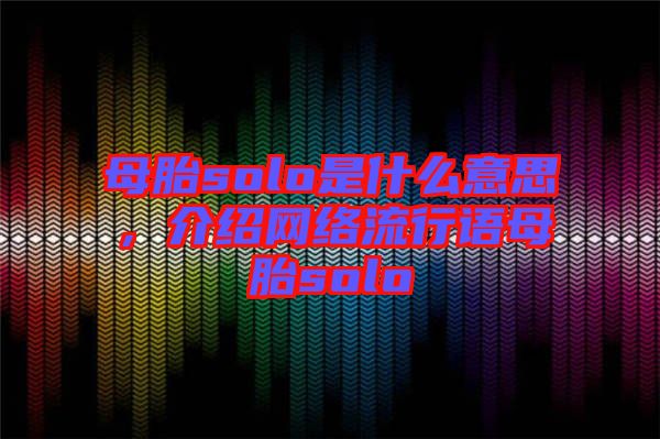 母胎solo是什么意思，介紹網(wǎng)絡(luò)流行語母胎solo