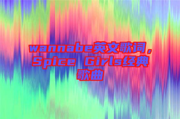 wannabe英文歌詞，Spice Girls經(jīng)典歌曲