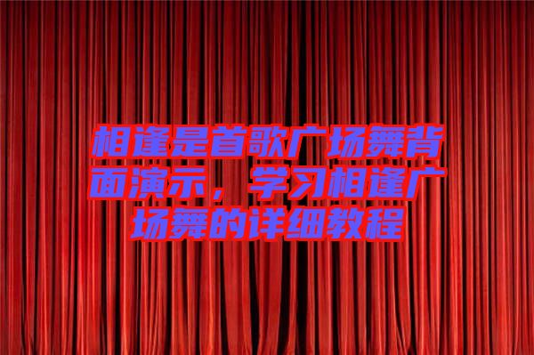 相逢是首歌廣場舞背面演示，學(xué)習(xí)相逢廣場舞的詳細(xì)教程