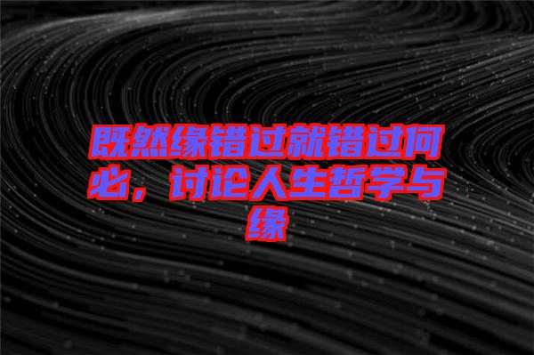 既然緣錯(cuò)過就錯(cuò)過何必，討論人生哲學(xué)與緣