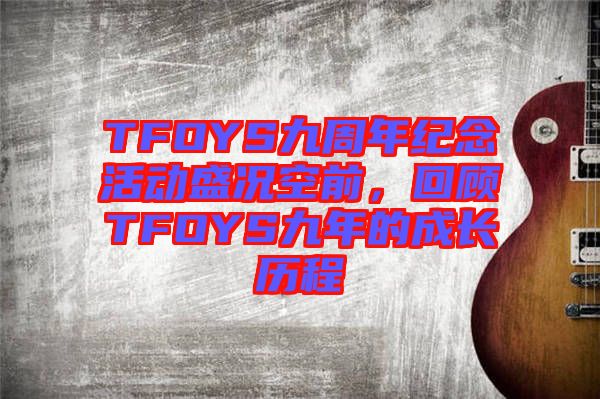 TFOYS九周年紀念活動盛況空前，回顧TFOYS九年的成長歷程
