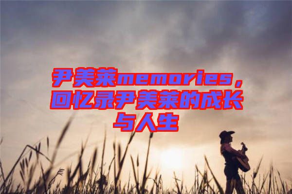 尹美萊memories，回憶錄尹美萊的成長(zhǎng)與人生