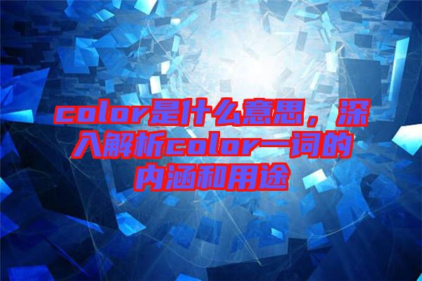 color是什么意思，深入解析color一詞的內(nèi)涵和用途