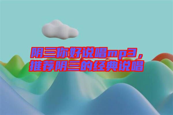 陰三你好說(shuō)唱mp3，推薦陰三的經(jīng)典說(shuō)唱