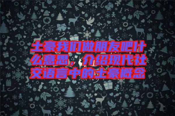 土豪我們做朋友吧什么意思，介紹現(xiàn)代社交語言中的土豪概念