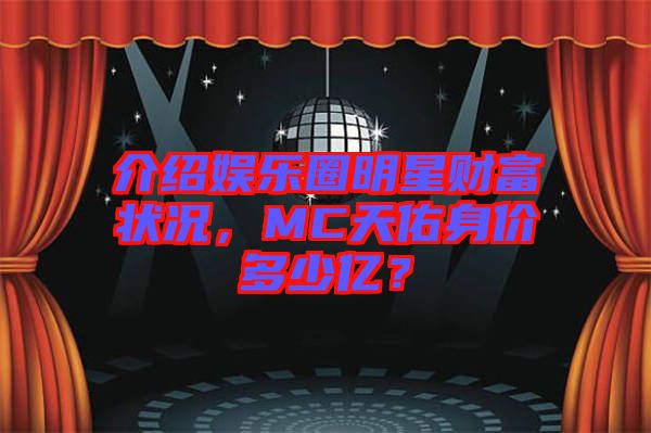 介紹娛樂圈明星財富狀況，MC天佑身價多少億？