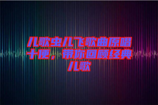 兒歌蟲兒飛歌曲原唱十便，帶你回顧經(jīng)典兒歌