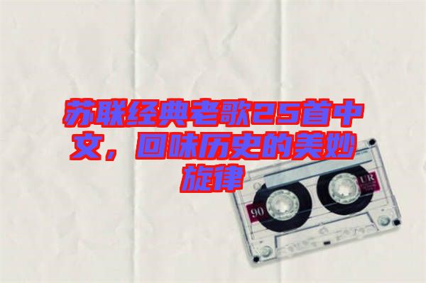 蘇聯(lián)經(jīng)典老歌25首中文，回味歷史的美妙旋律