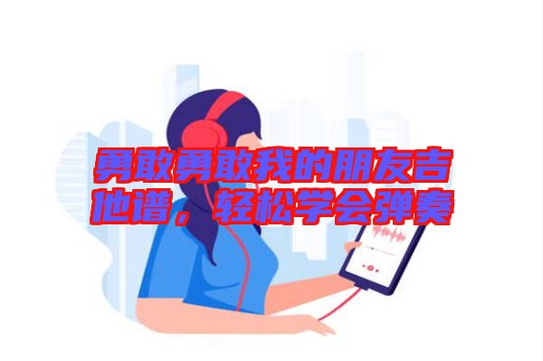 勇敢勇敢我的朋友吉他譜，輕松學會彈奏