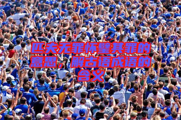 匹夫無罪懷璧其罪的意思，解古語成語的含義