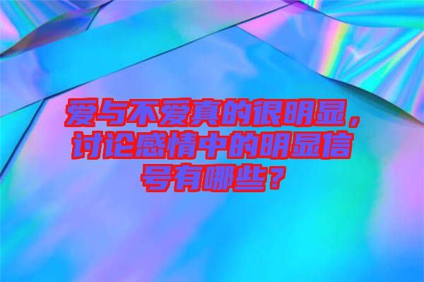 愛(ài)與不愛(ài)真的很明顯，討論感情中的明顯信號(hào)有哪些？