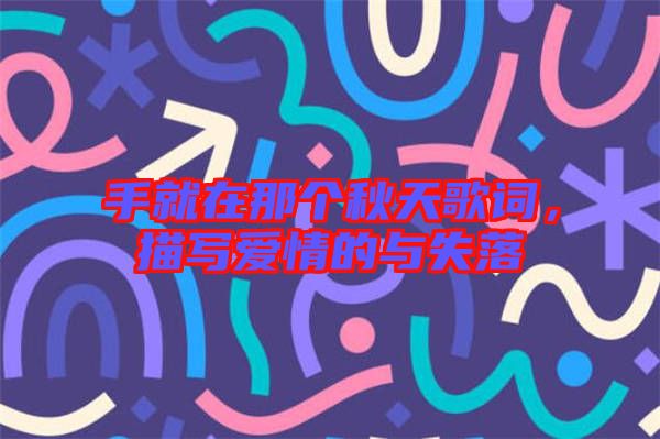 手就在那個秋天歌詞，描寫愛情的與失落
