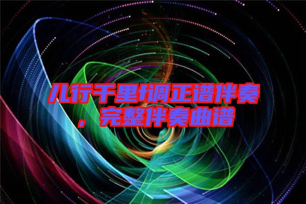兒行千里f調(diào)正譜伴奏，完整伴奏曲譜