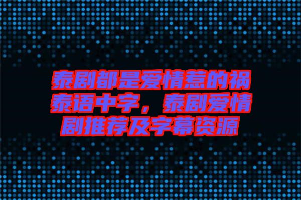 泰劇都是愛情惹的禍泰語(yǔ)中字，泰劇愛情劇推薦及字幕資源