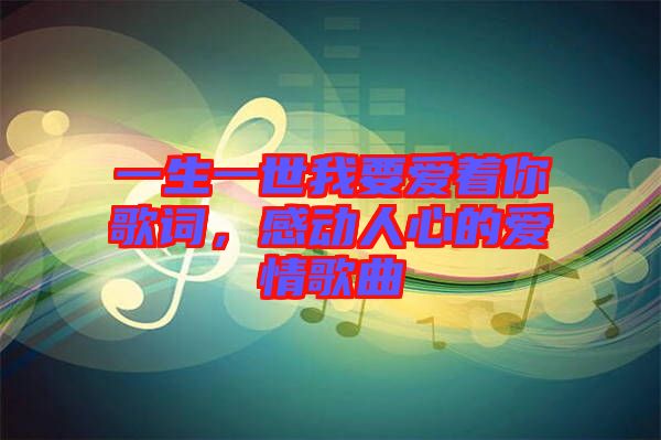 一生一世我要愛著你歌詞，感動人心的愛情歌曲