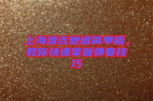 上海灘吉他譜簡單版，教你快速掌握彈奏技巧