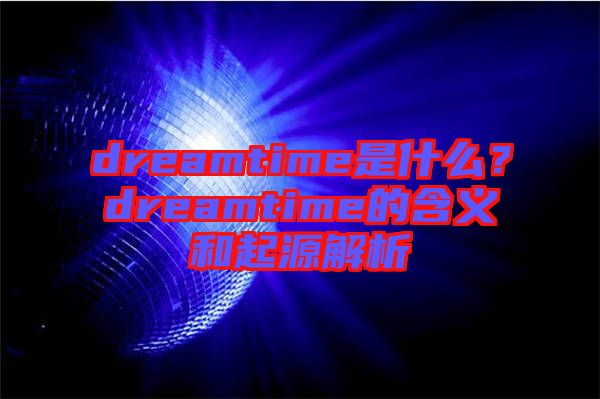 dreamtime是什么？dreamtime的含義和起源解析