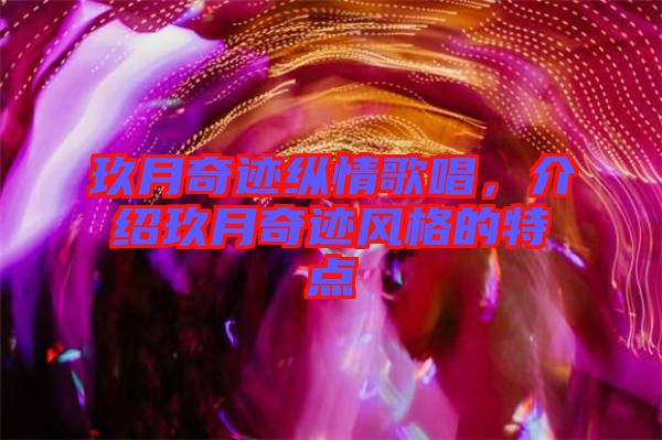 玖月奇跡縱情歌唱，介紹玖月奇跡風(fēng)格的特點